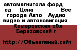 автомагнитола форд 6000 сд  › Цена ­ 500-1000 - Все города Авто » Аудио, видео и автонавигация   . Кемеровская обл.,Березовский г.
